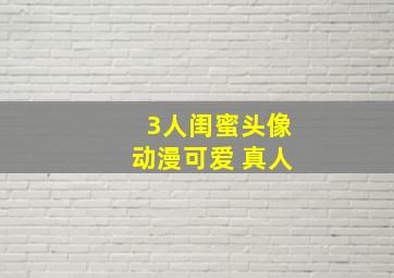 3人闺蜜头像动漫可爱 真人